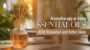 Aromatherapy at Home: Essential Oils for Relaxation and Better Sleep